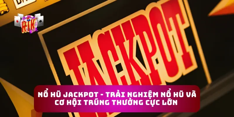 Nổ Hũ Jackpot - Trải Nghiệm Nổ Hũ Và Cơ Hội Trúng Thưởng Cực Lớn